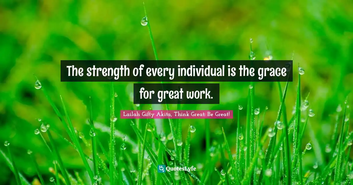 The strength of every individual is the grace for great work.