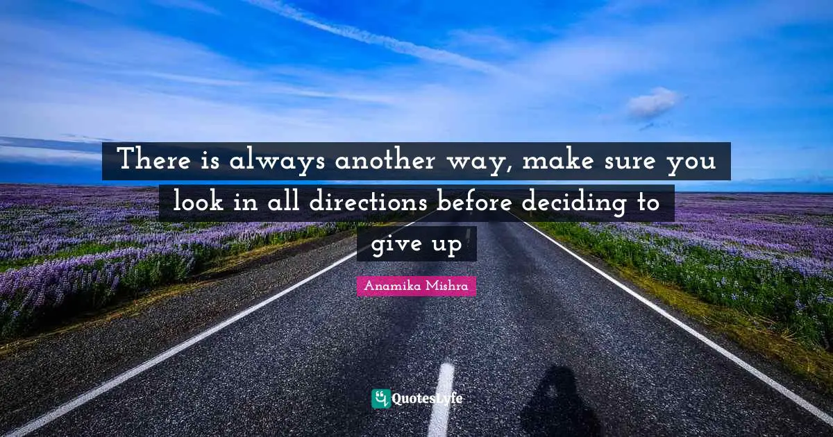 There is always another way, make sure you look in all directions before deciding to give up