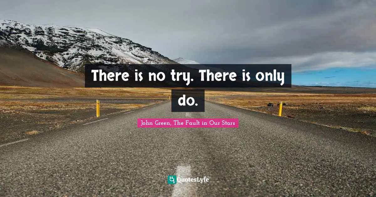 There is no try. There is only do.