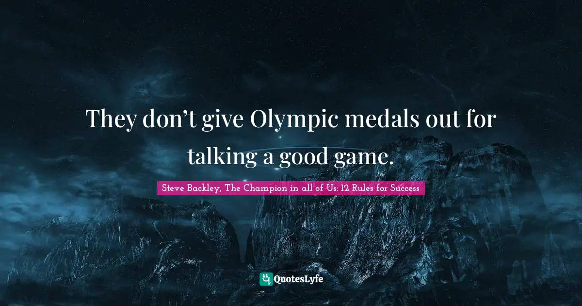 They don’t give Olympic medals out for talking a good game.