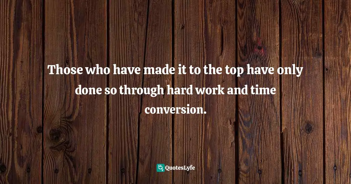 Those who have made it to the top have only done so through hard work and time conversion.