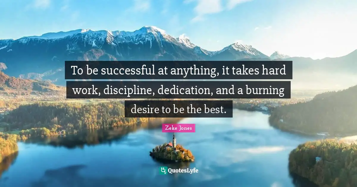 To be successful at anything, it takes hard work, discipline, dedication, and a burning desire to be the best.