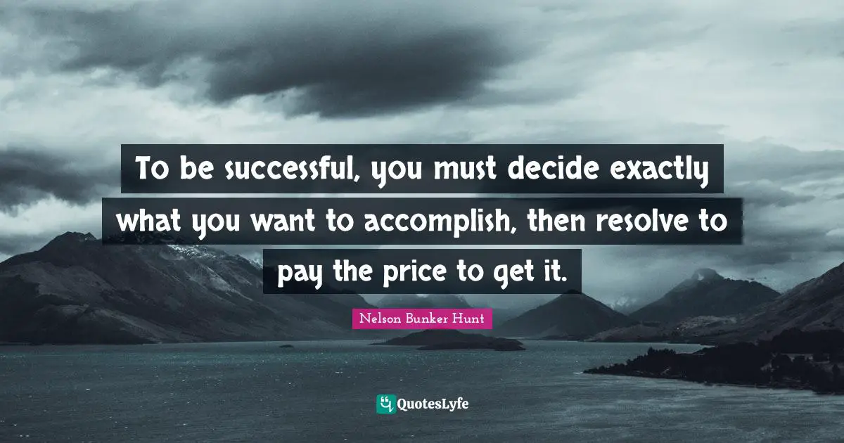 To be successful, you must decide exactly what you want to accomplish, then resolve to pay the price to get it.
