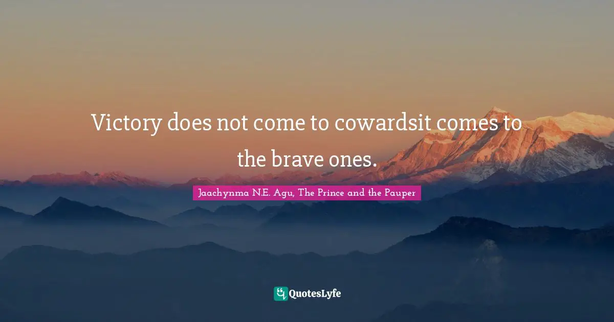 Jaachynma N.E. Agu, The Prince and the Pauper Quotes: Victory does not come to cowardsit comes to the brave ones.