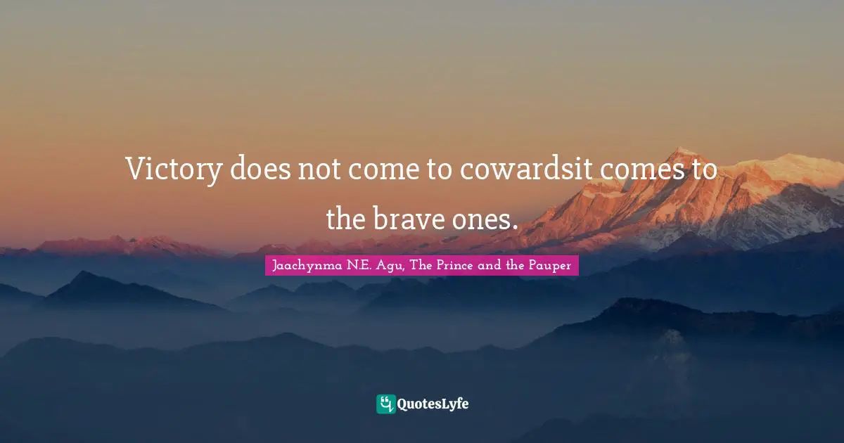 Victory does not come to cowardsit comes to the brave ones.