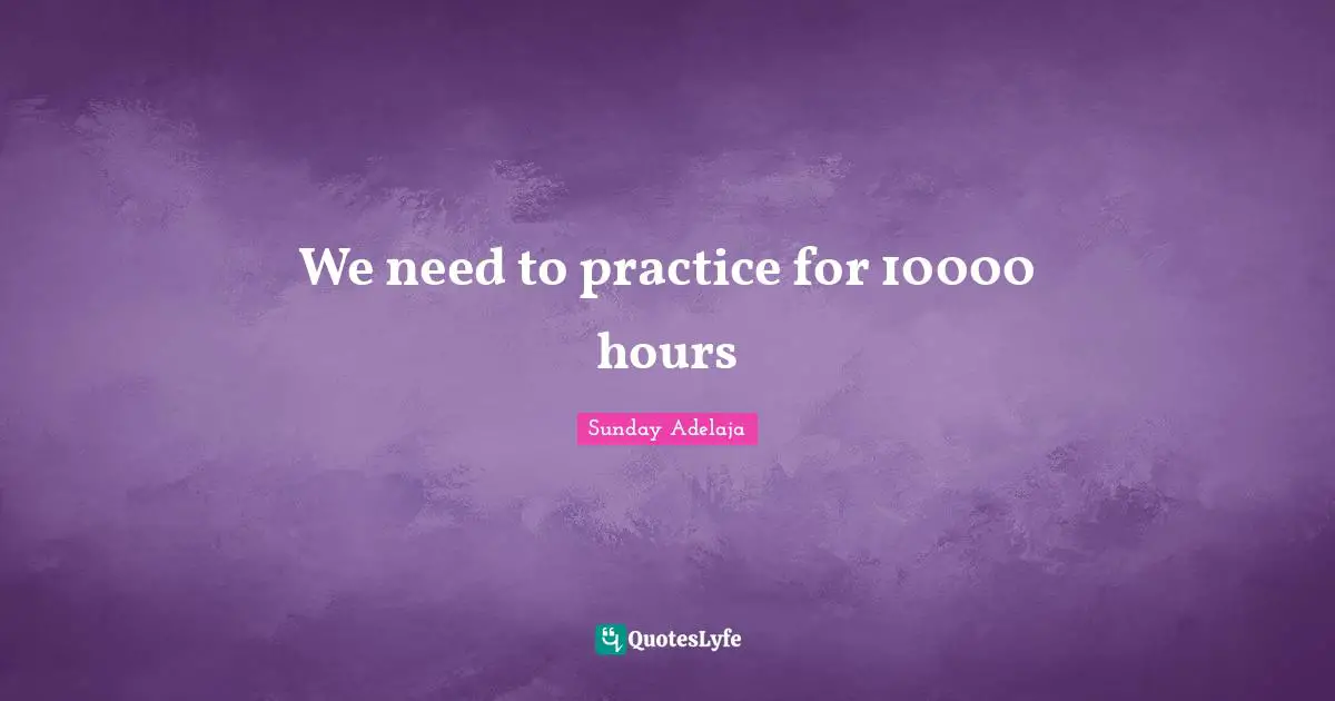 We need to practice for 10000 hours