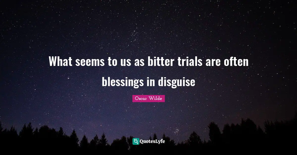 Oscar Wilde Quotes: What seems to us as bitter trials are often blessings in disguise