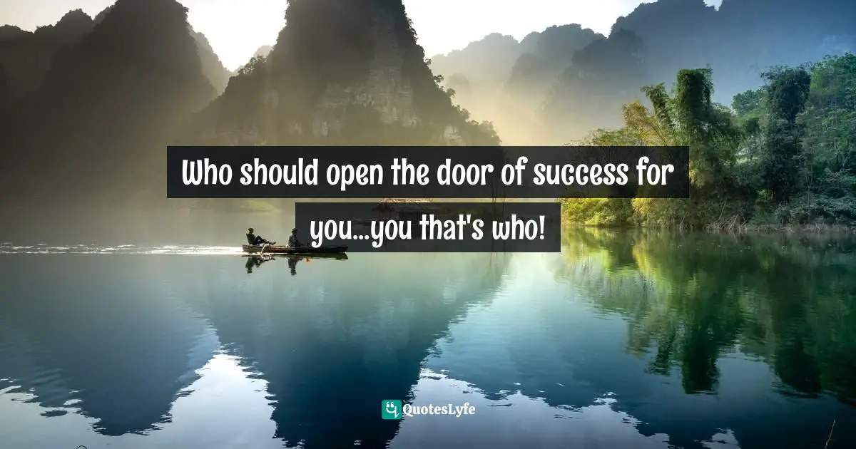Success Self Improvement Quotes: "Who should open the door of success for you...you that's who!"