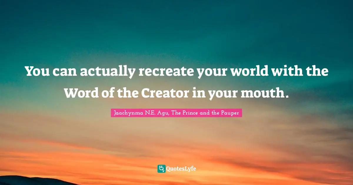 You can actually recreate your world with the Word of the Creator in your mouth.