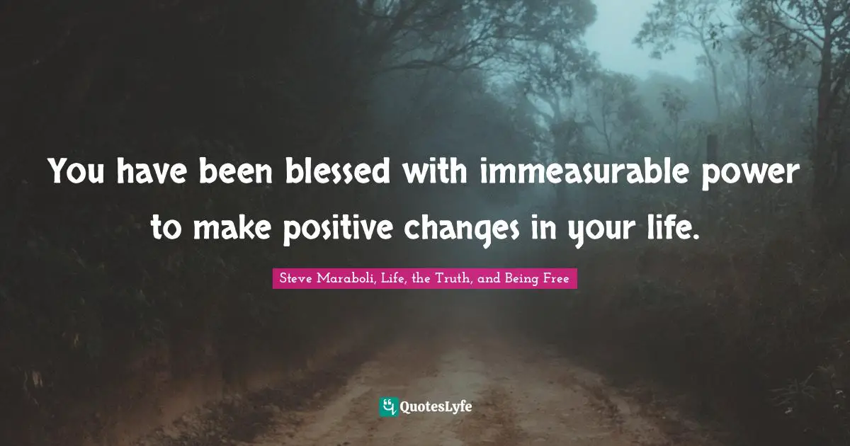 You have been blessed with immeasurable power to make positive changes in your life.
