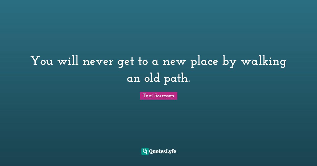 You will never get to a new place by walking an old path.