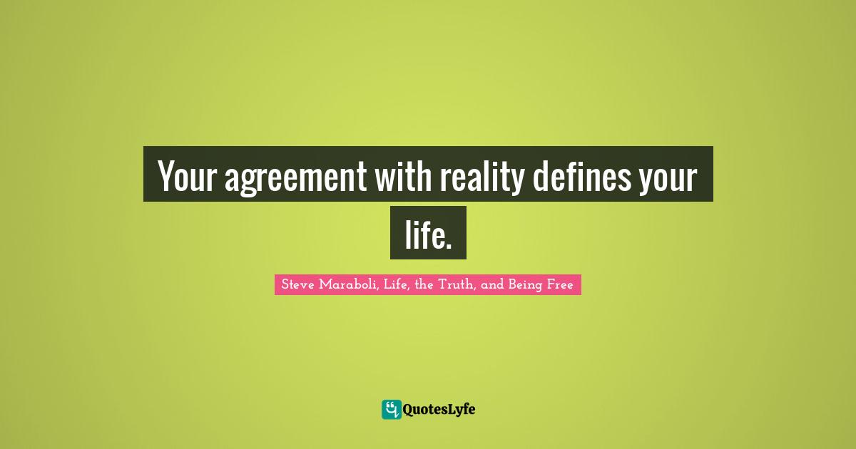 Steve Maraboli, Life, the Truth, and Being Free Quotes: Your agreement with reality defines your life.