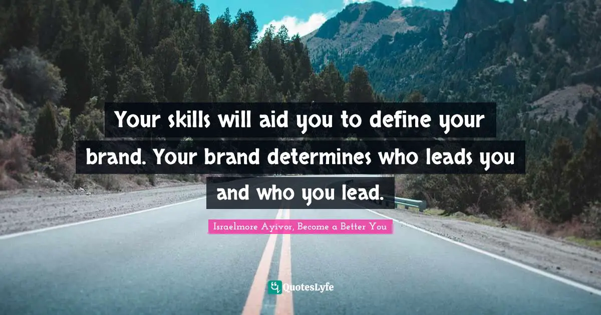 Your skills will aid you to define your brand. Your brand determines who leads you and who you lead.