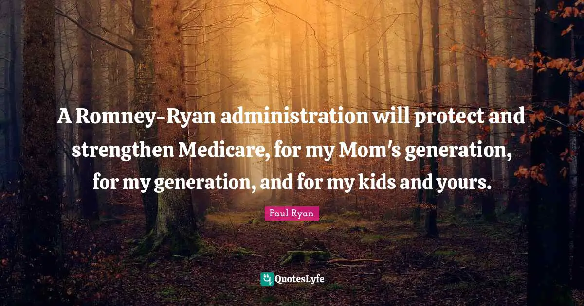 Paul Ryan Quotes: "A Romney-Ryan administration will protect and strengthen Medicare, for my Mom's generation, for my generation, and for my kids and yours."