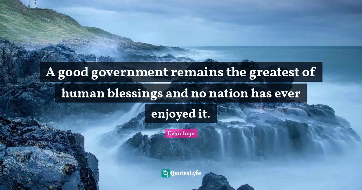 A good government remains the greatest of human blessings and no nation has ever enjoyed it.
