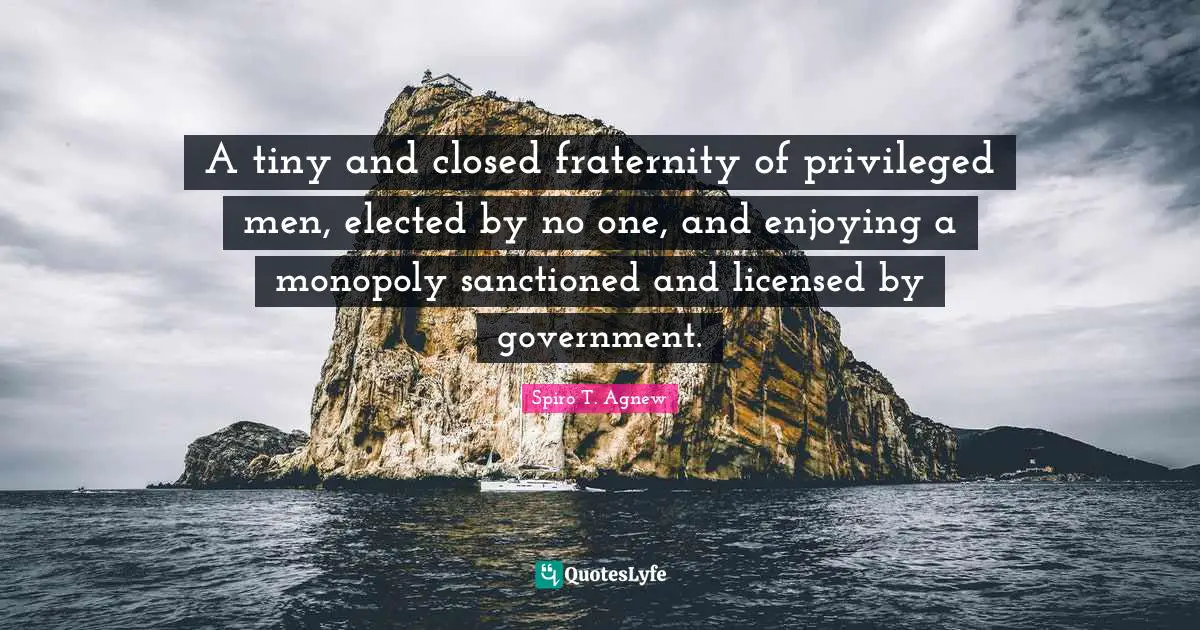 A tiny and closed fraternity of privileged men, elected by no one, and enjoying a monopoly sanctioned and licensed by government.