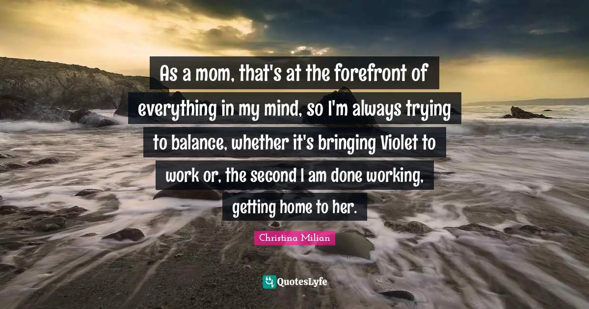 As a mom, that's at the forefront of everything in my mind, so I'm always trying to balance, whether it's bringing Violet to work or, the second I am done working, getting home to her.