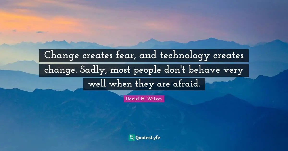 Change creates fear, and technology creates change. Sadly, most people don't behave very well when they are afraid.