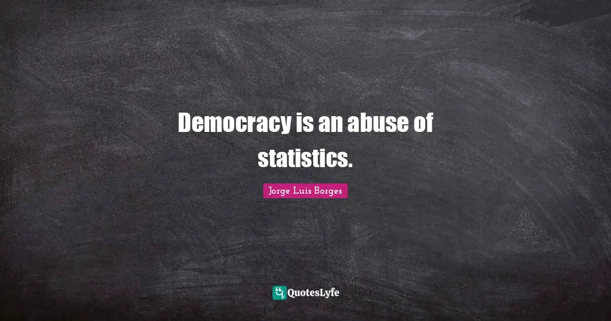 Democracy is an abuse of statistics.