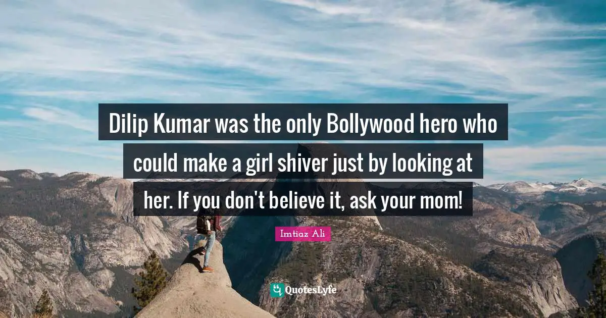 Dilip Kumar was the only Bollywood hero who could make a girl shiver just by looking at her. If you don't believe it, ask your mom!
