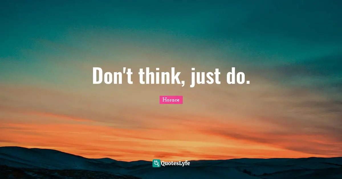 Don't think, just do.