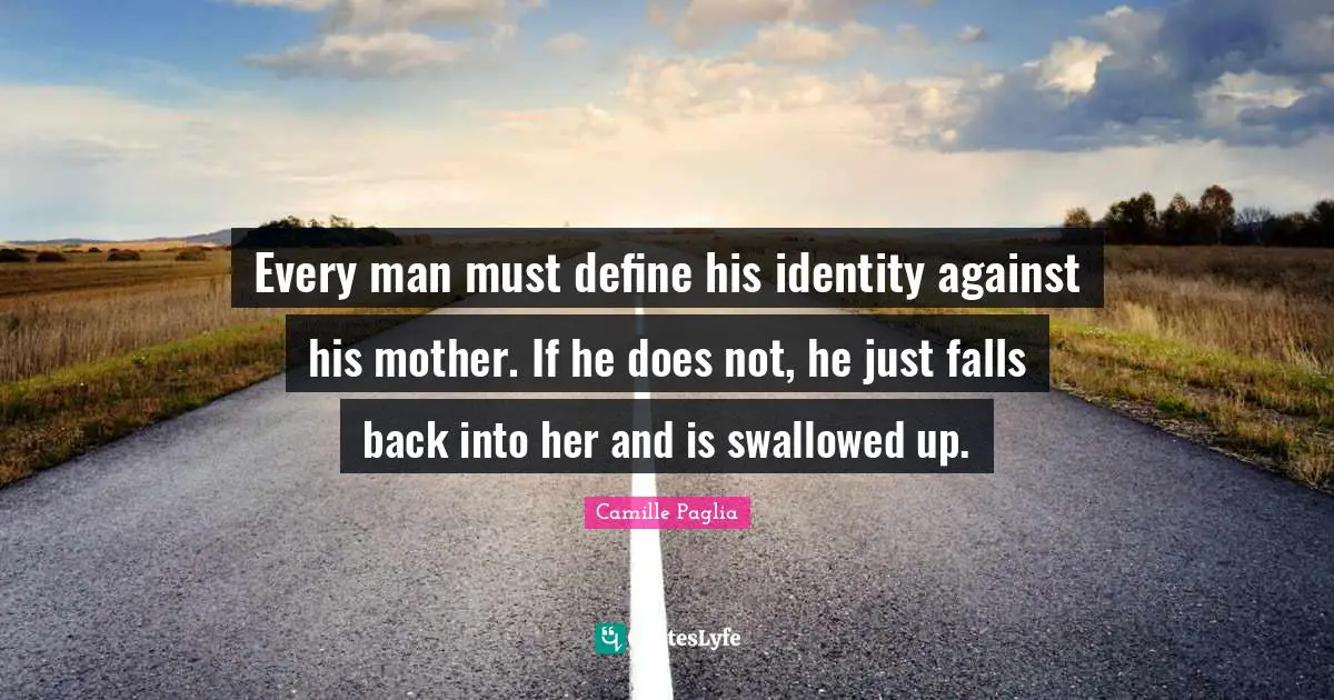 Every man must define his identity against his mother. If he does not, he just falls back into her and is swallowed up.
