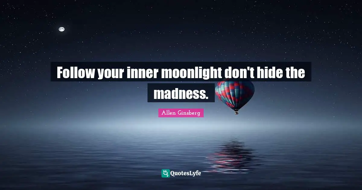 Follow your inner moonlight don't hide the madness.