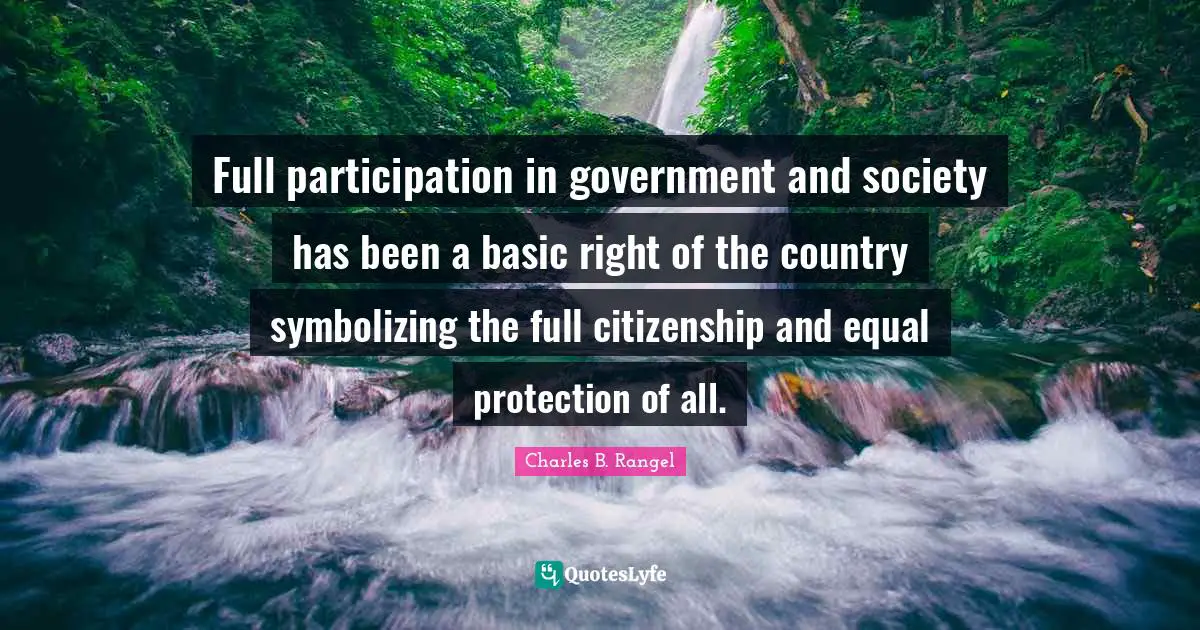 Charles B. Rangel Quotes: Full participation in government and society has been a basic right of the country symbolizing the full citizenship and equal protection of all.