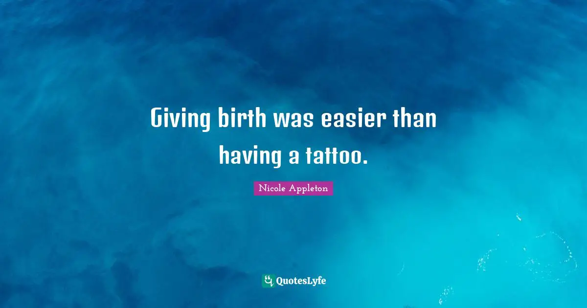 Giving birth was easier than having a tattoo.