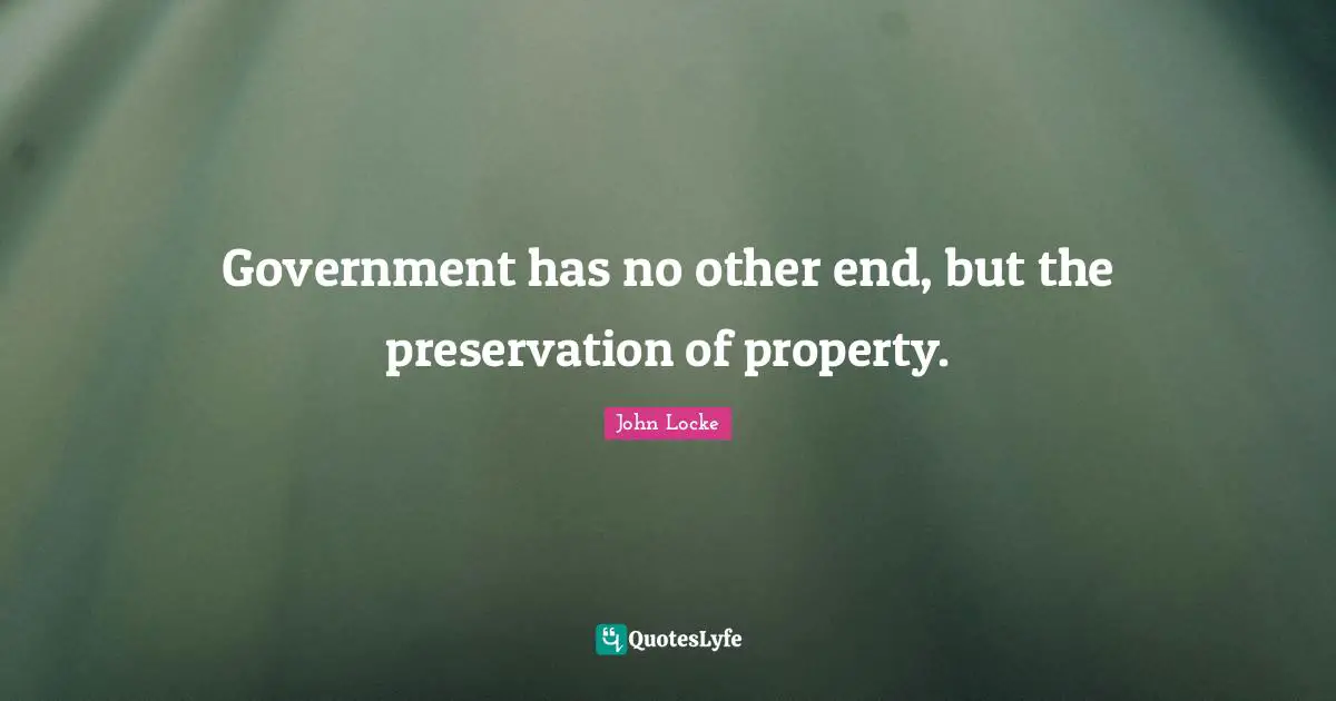 Government has no other end, but the preservation of property.