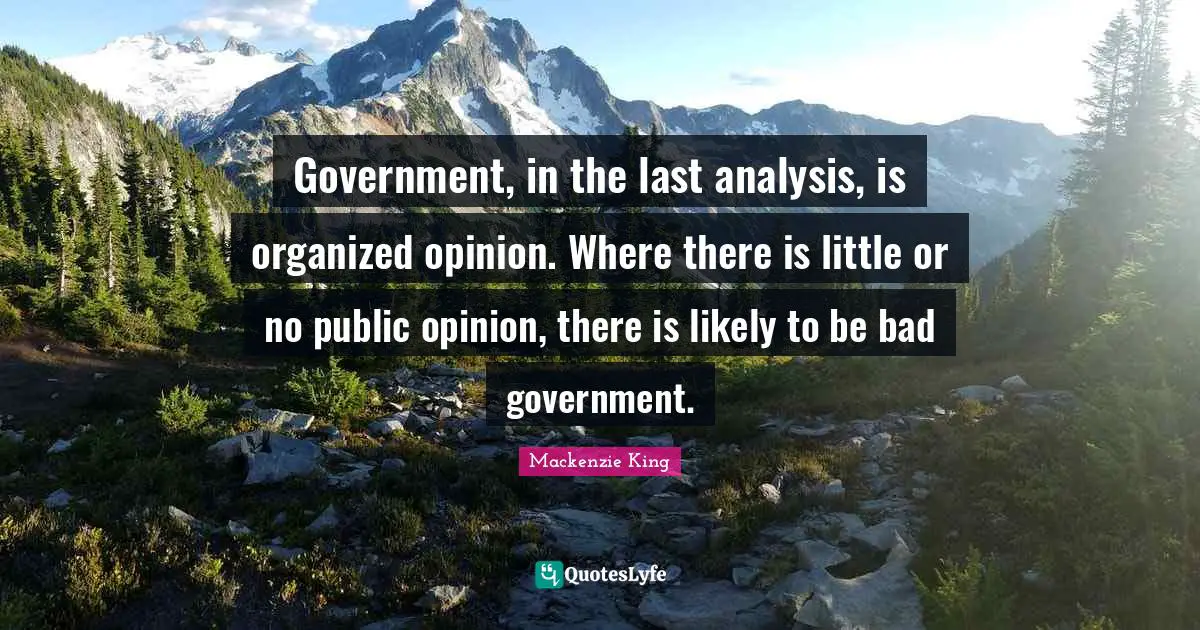 Government, in the last analysis, is organized opinion. Where there is little or no public opinion, there is likely to be bad government.