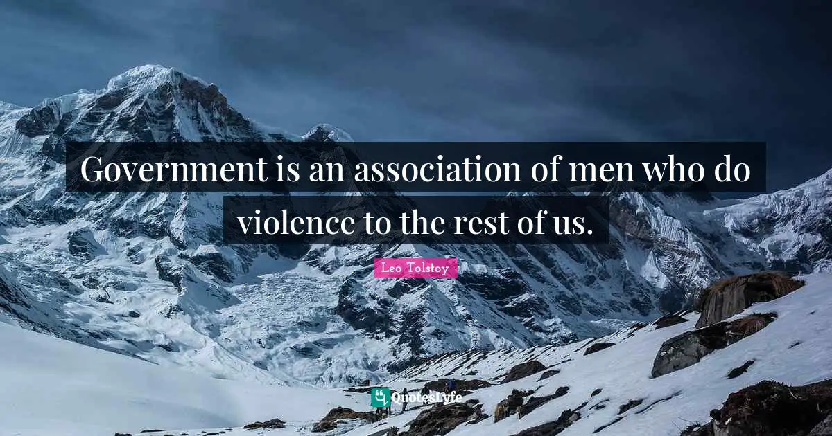 Government is an association of men who do violence to the rest of us.