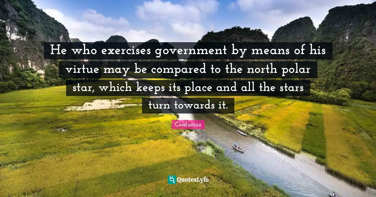 He who exercises government by means of his virtue may be compared to the north polar star, which keeps its place and all the stars turn towards it.