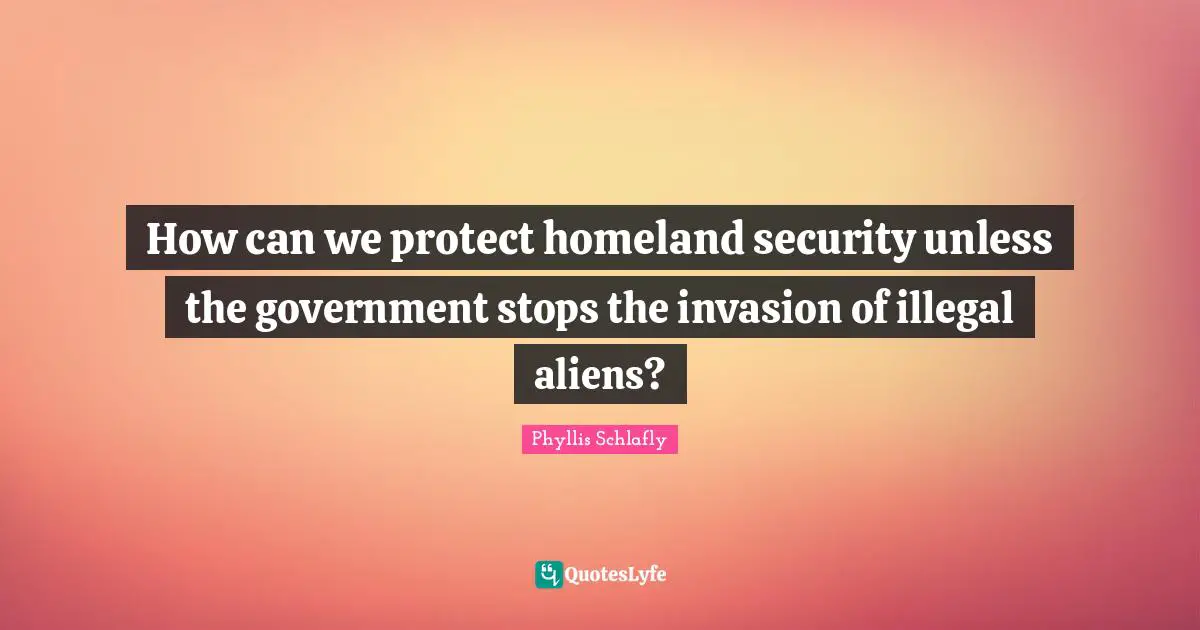 How can we protect homeland security unless the government stops the invasion of illegal aliens?