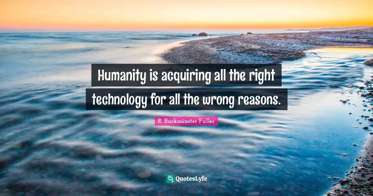 R. Buckminster Fuller Quotes: "Humanity is acquiring all the right technology for all the wrong reasons."