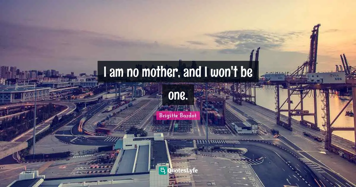 I am no mother, and I won't be one.