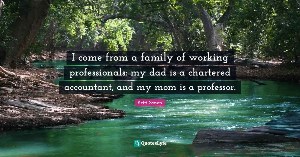 I come from a family of working professionals: my dad is a chartered accountant, and my mom is a professor.