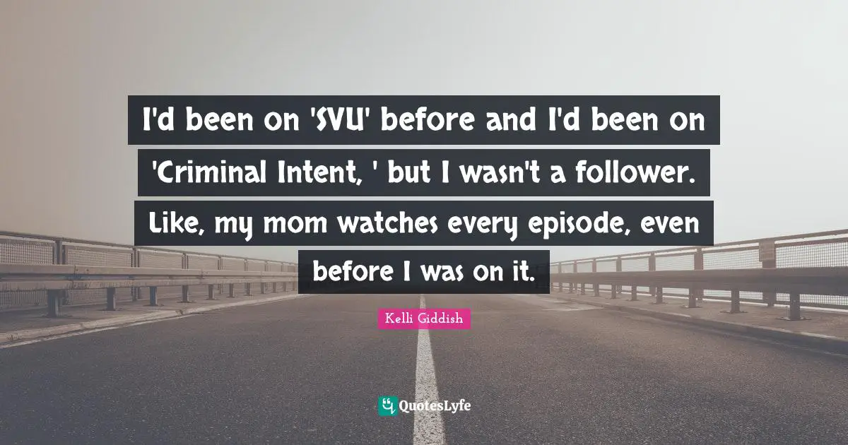 I'd been on 'SVU' before and I'd been on 'Criminal Intent, ' but I wasn't a follower. Like, my mom watches every episode, even before I was on it.