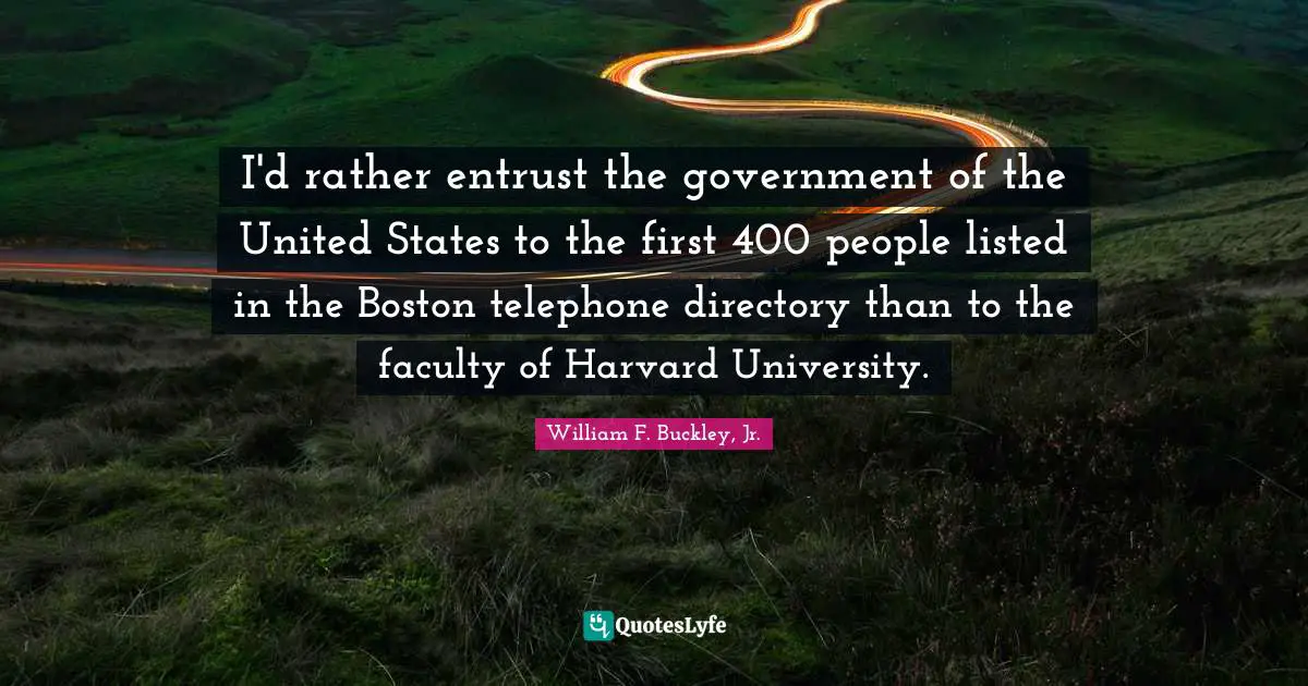 Boston Quotes: "I'd rather entrust the government of the United States to the first 400 people listed in the Boston telephone directory than to the faculty of Harvard University."