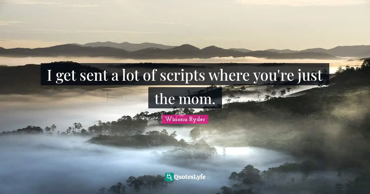 I get sent a lot of scripts where you're just the mom.