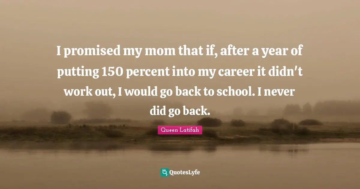 Queen Latifah Quotes: "I promised my mom that if, after a year of putting 150 percent into my career it didn't work out, I would go back to school. I never did go back."