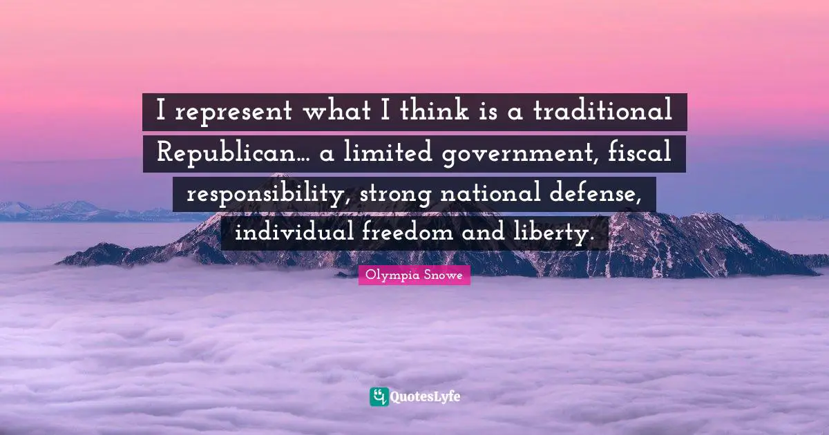 I represent what I think is a traditional Republican... a limited government, fiscal responsibility, strong national defense, individual freedom and liberty.
