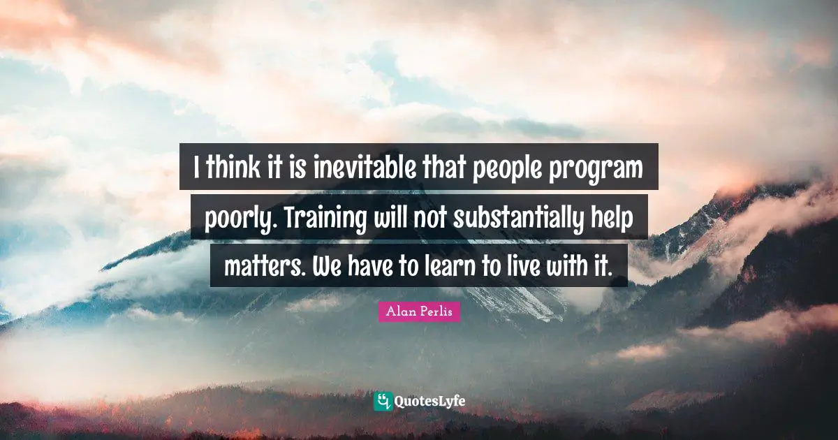 I think it is inevitable that people program poorly. Training will not substantially help matters. We have to learn to live with it.