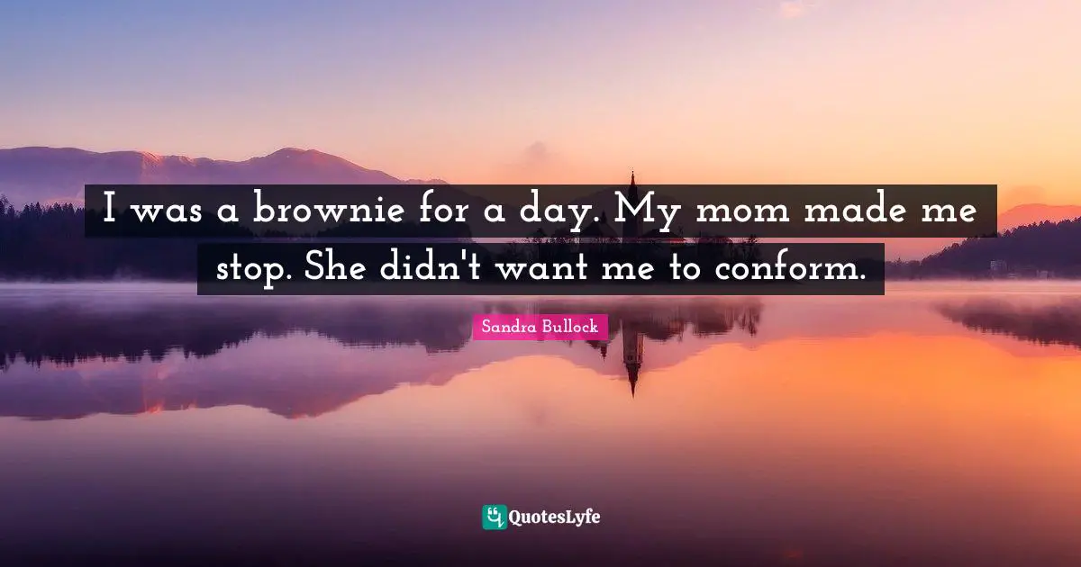 I was a brownie for a day. My mom made me stop. She didn't want me to conform.