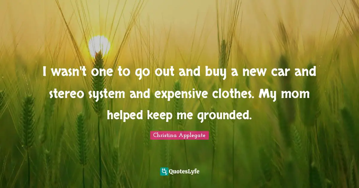 I wasn't one to go out and buy a new car and stereo system and expensive clothes. My mom helped keep me grounded.