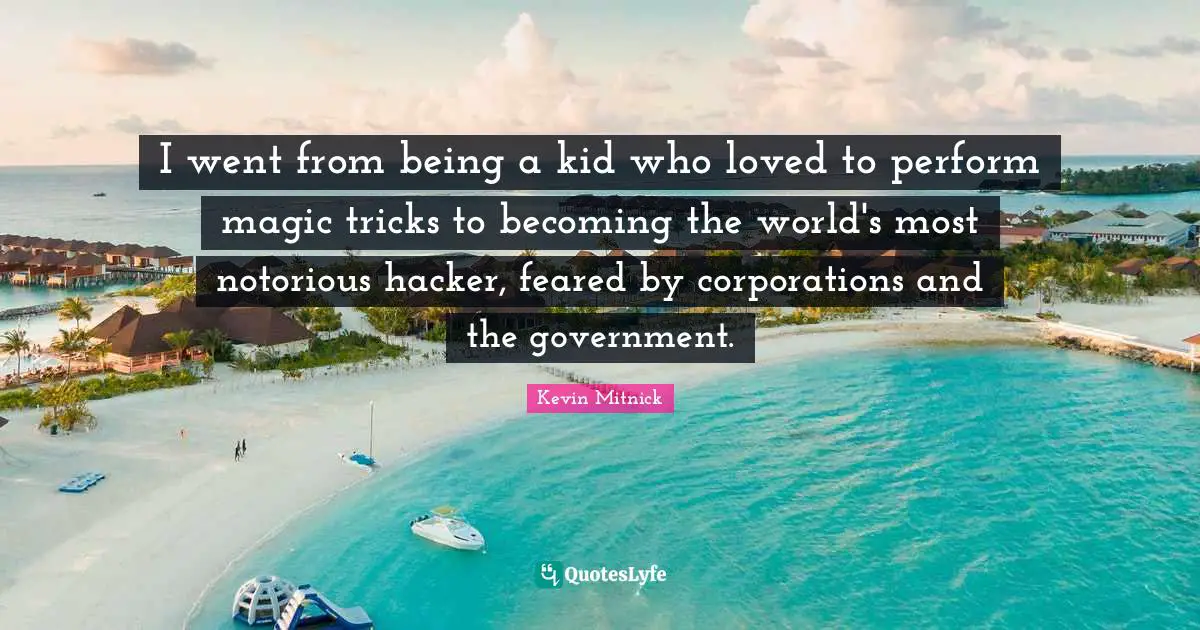 Kevin Mitnick Quotes: "I went from being a kid who loved to perform magic tricks to becoming the world's most notorious hacker, feared by corporations and the government."