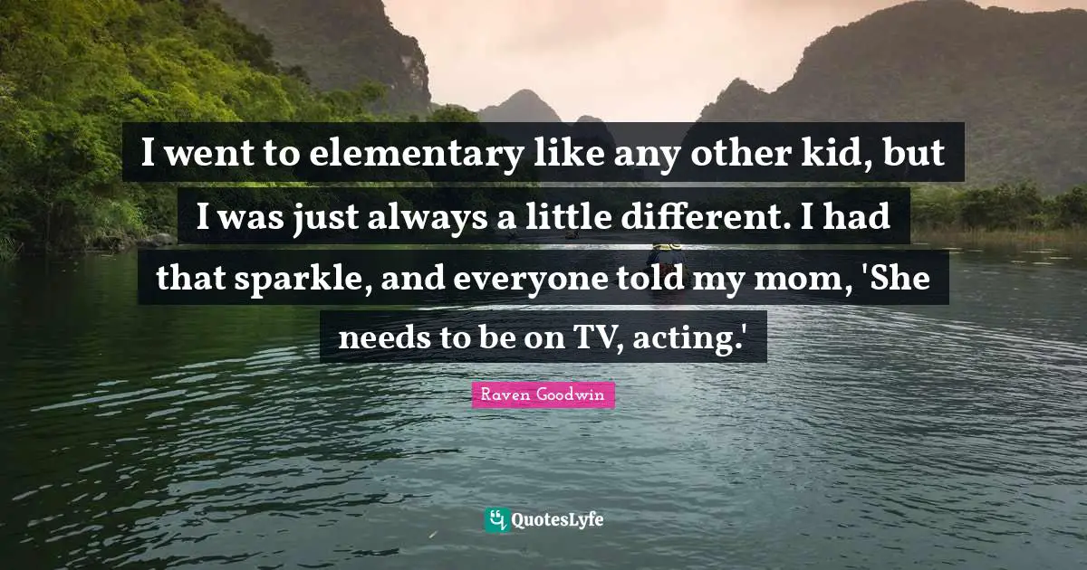 I went to elementary like any other kid, but I was just always a little different. I had that sparkle, and everyone told my mom, 'She needs to be on TV, acting.'