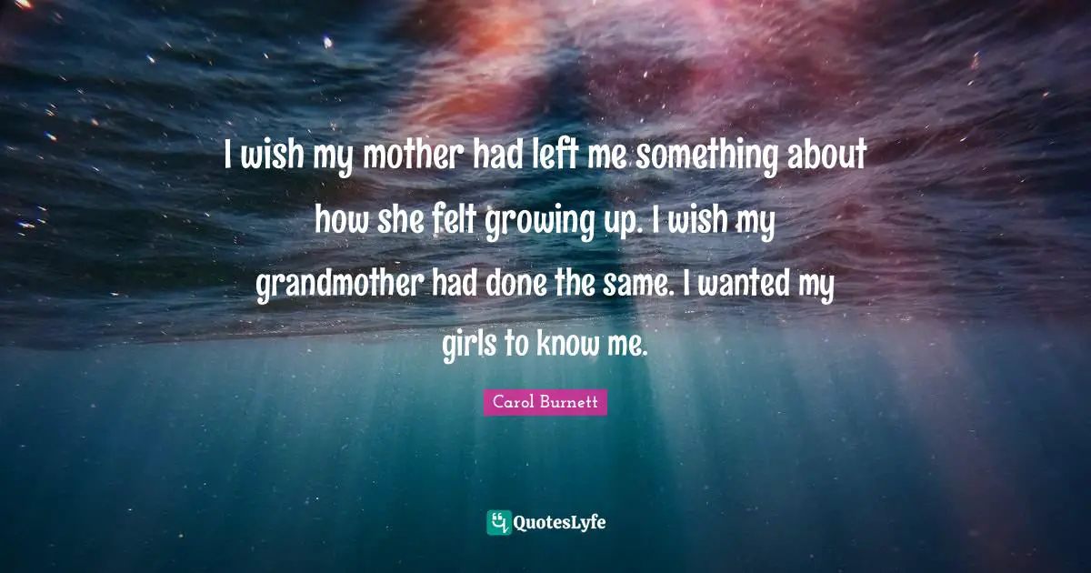 I wish my mother had left me something about how she felt growing up. I wish my grandmother had done the same. I wanted my girls to know me.