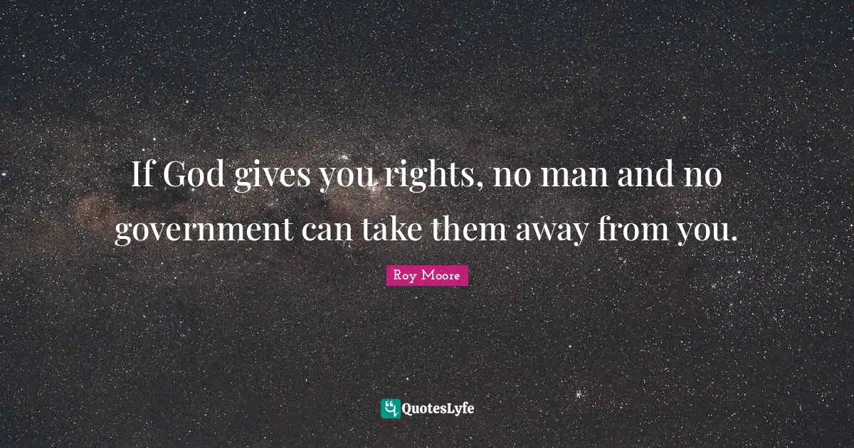 If God gives you rights, no man and no government can take them away from you.