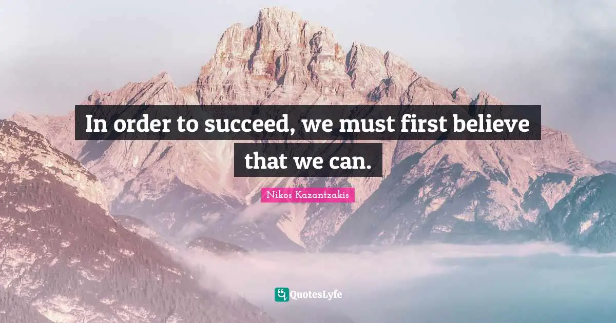 In order to succeed, we must first believe that we can.